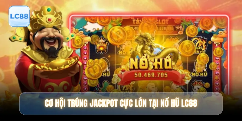 Cơ hội trúng jackpot cực lớn tại nổ hũ LC88