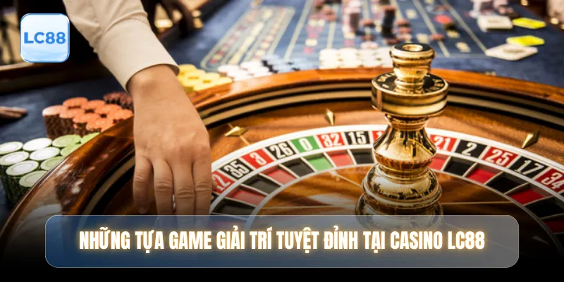 Những tựa game giải trí tuyệt đỉnh tại casino LC88